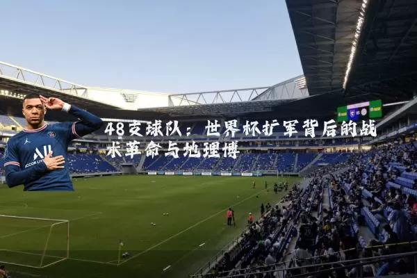 48支球队：世界杯扩军背后的战术革命与地理博弈