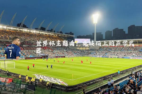 世界杯主题曲：竞技场上的声学武器