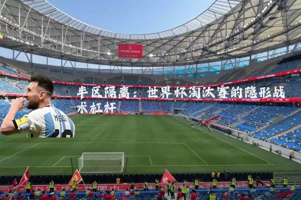 半区隔离：世界杯淘汰赛的隐形战术杠杆
