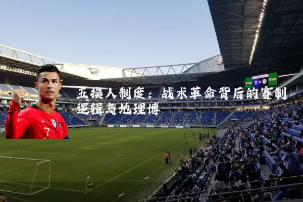 五换人制度：战术革命背后的赛制逻辑与地理博弈
