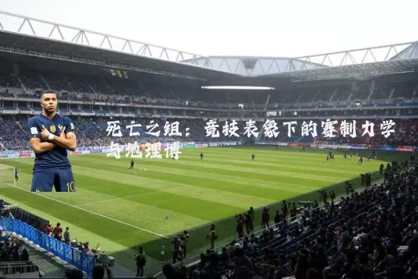 死亡之组:竞技表象下的赛制力学与地理博弈