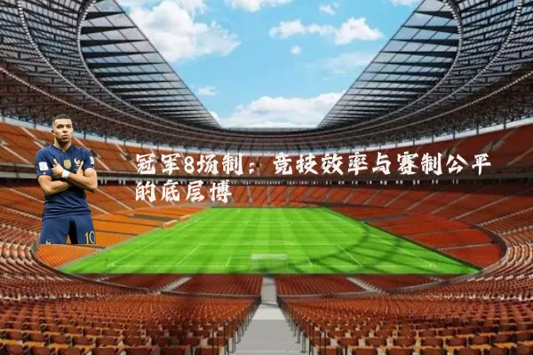 冠军8场制:竞技效率与赛制公平的底层博弈
