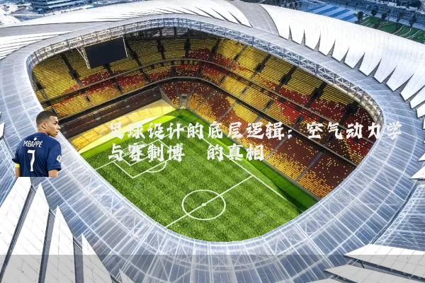 足球设计的底层逻辑：空气动力学与赛制博弈的真相