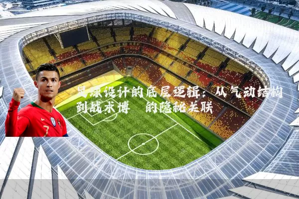 足球设计的底层逻辑:从气动结构到战术博弈的隐秘关联