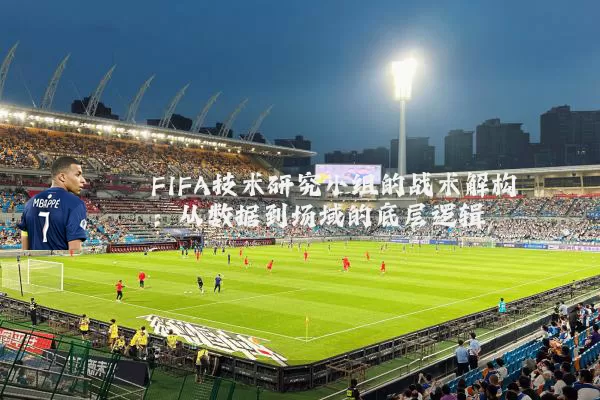 FIFA技术研究小组的战术解构：从数据到场域的底层逻辑