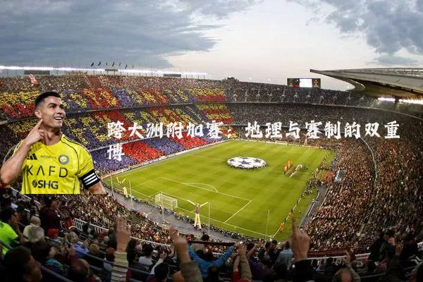 跨大洲附加赛：地理与赛制的双重博弈