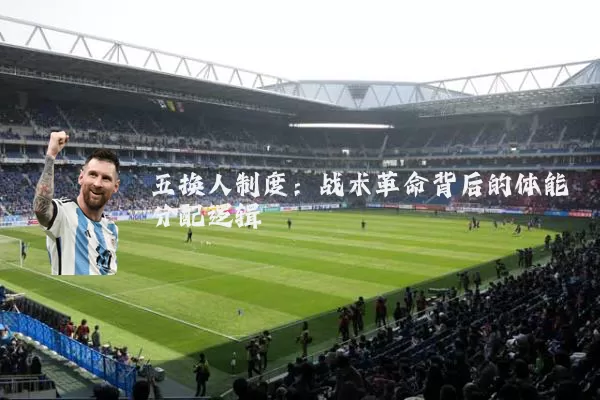 五换人制度：战术革命背后的体能分配逻辑