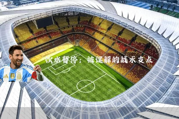 饮水暂停：被误解的战术支点