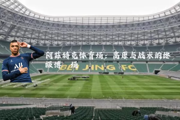阿兹特克体育场：高原与战术的终极博弈场