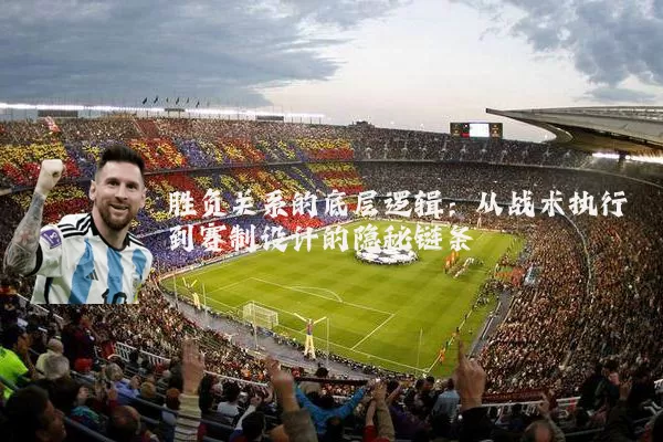 胜负关系的底层逻辑：从战术执行到赛制设计的隐秘链条